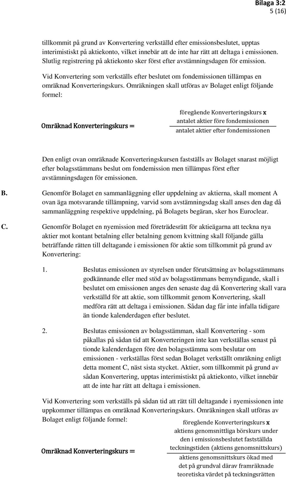 Omräkningen skall utföras av Bolaget enligt följande formel: Omräknad Konverteringskurs = föregående Konverteringskurs x antalet aktier före fondemissionen antalet aktier efter fondemissionen Den