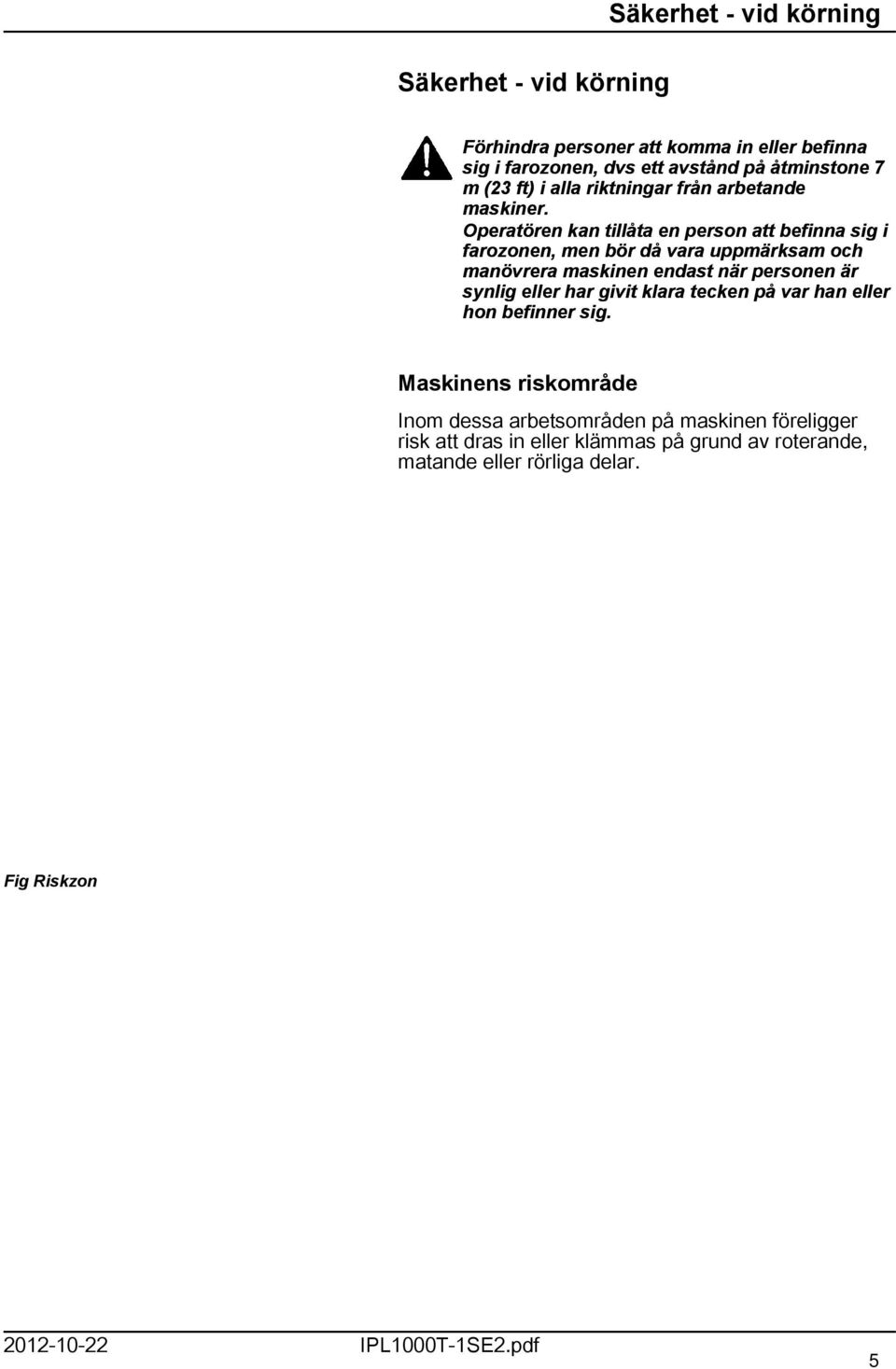 Operatören kan tillåta en person att befinna sig i farozonen, men bör då vara uppmärksam och manövrera maskinen endast när personen är synlig eller