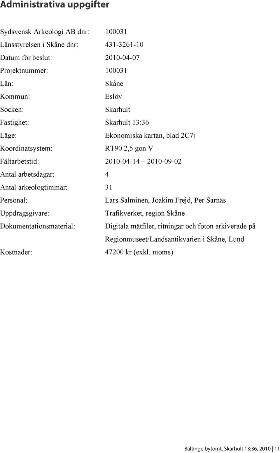 Antal arbetsdagar: 4 Antal arkeologtimmar: 31 Personal: Lars Salminen, Joakim Frejd, Per Sarnäs Uppdragsgivare: Trafikverket, region Skåne Dokumentationsmaterial: