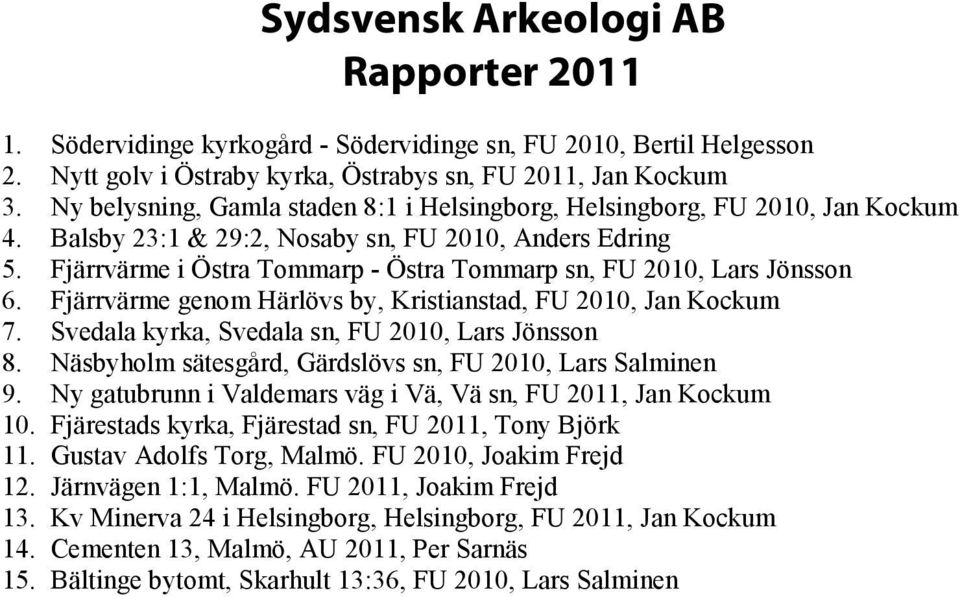 Fjärrvärme i Östra Tommarp - Östra Tommarp sn, FU 2010, Lars Jönsson 6. Fjärrvärme genom Härlövs by, Kristianstad, FU 2010, Jan Kockum 7. Svedala kyrka, Svedala sn, FU 2010, Lars Jönsson 8.