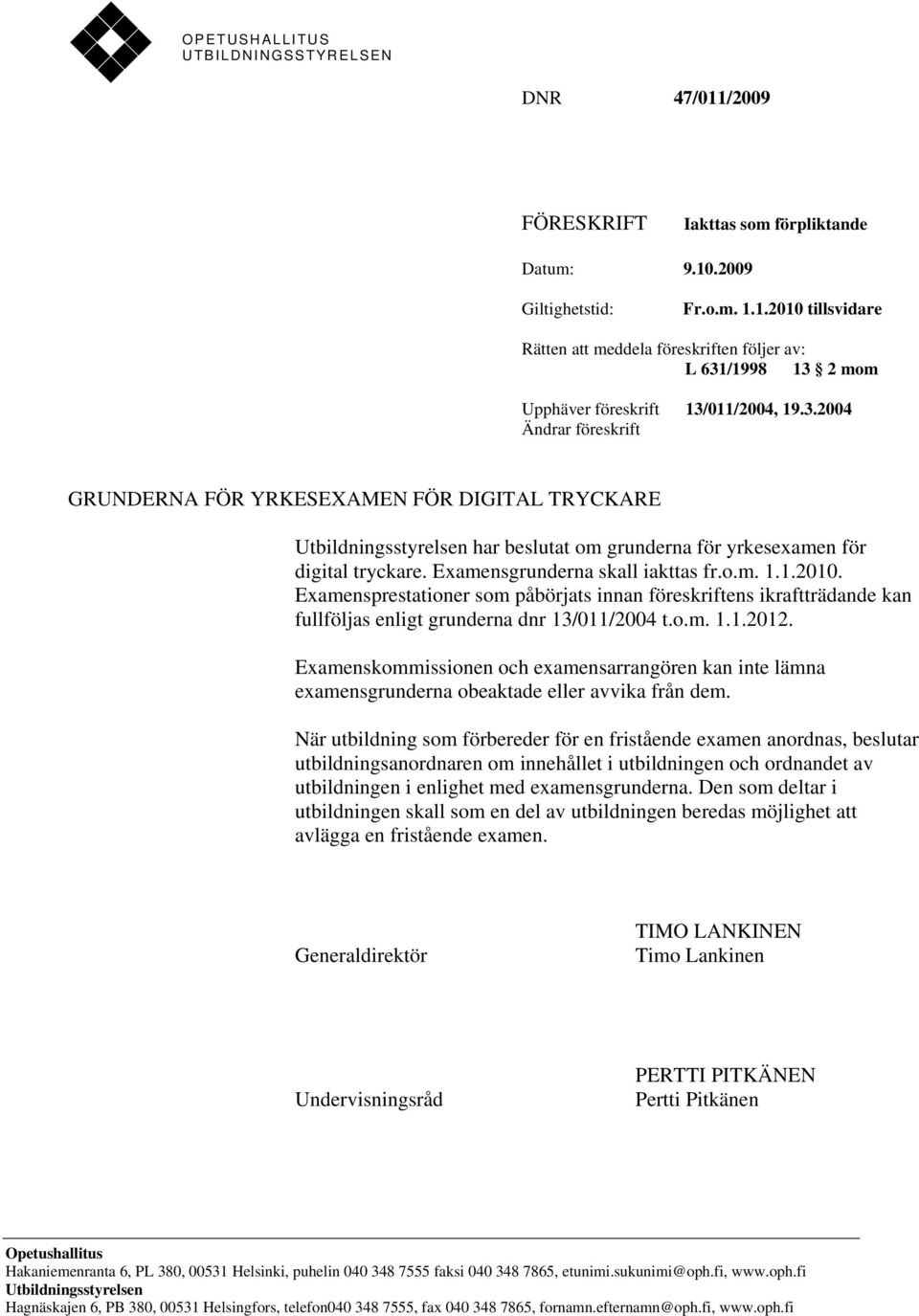 1.2010. Examensprestationer som påbörjats innan föreskriftens ikraftträdande kan fullföljas enligt grunderna dnr 13/011/2004 t.o.m. 1.1.2012.