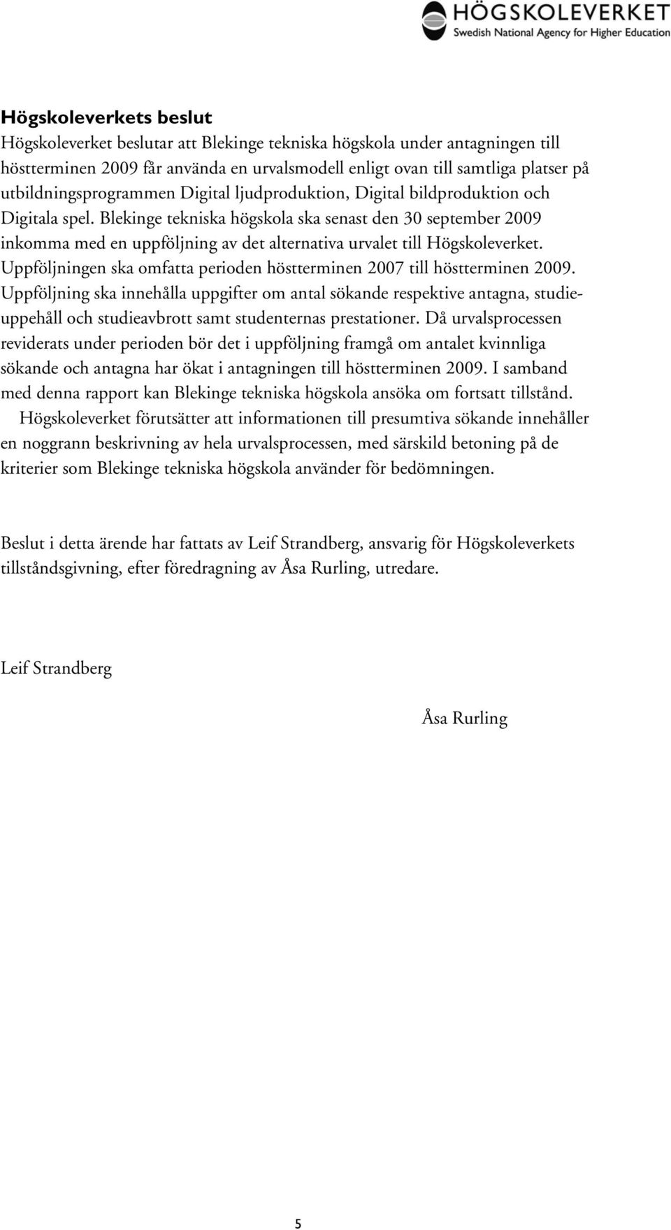 Blekinge tekniska högskola ska senast den 30 september 2009 inkomma med en uppföljning av det alternativa urvalet till Högskoleverket.