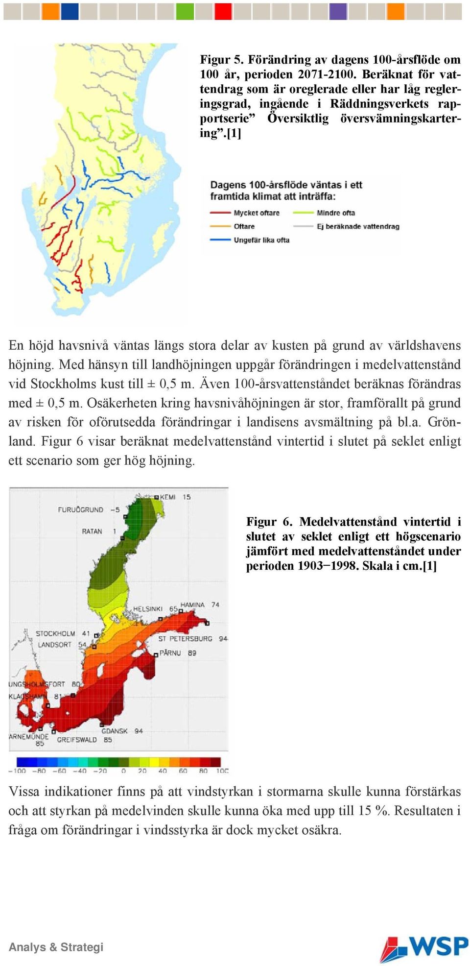 [1] En höjd havsnivå väntas längs stora delar av kusten på grund av världshavens höjning. Med hänsyn till landhöjningen uppgår förändringen i medelvattenstånd vid Stockholms kust till ± 0,5 m.