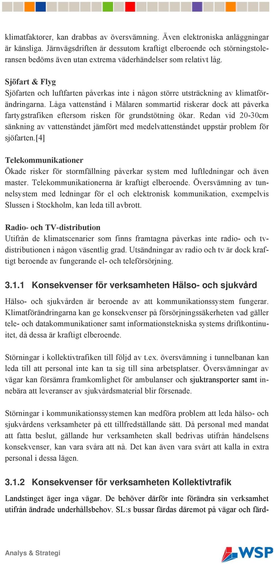 Sjöfart & Flyg Sjöfarten och luftfarten påverkas inte i någon större utsträckning av klimatförändringarna.