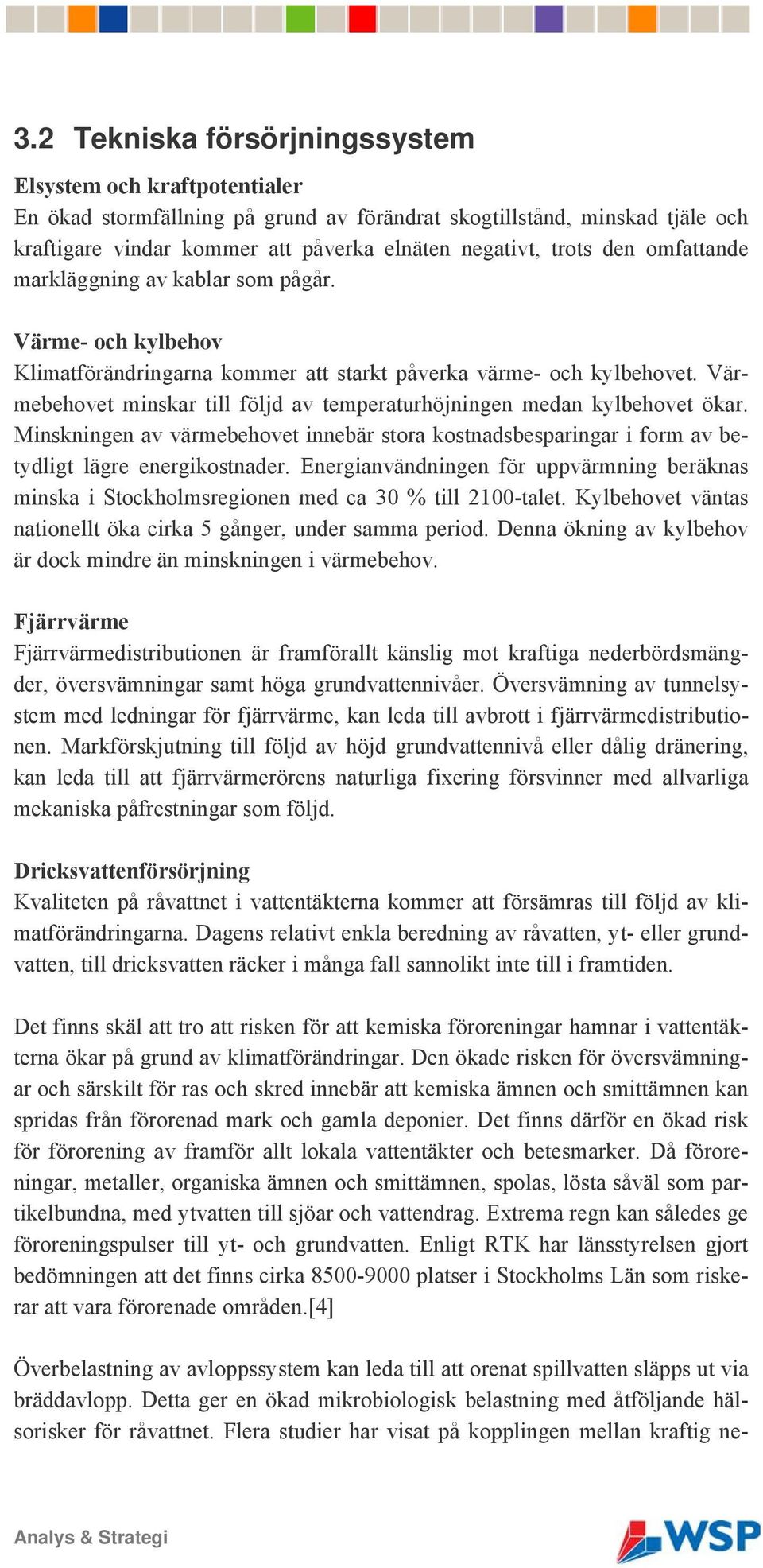 Värmebehovet minskar till följd av temperaturhöjningen medan kylbehovet ökar. Minskningen av värmebehovet innebär stora kostnadsbesparingar i form av betydligt lägre energikostnader.