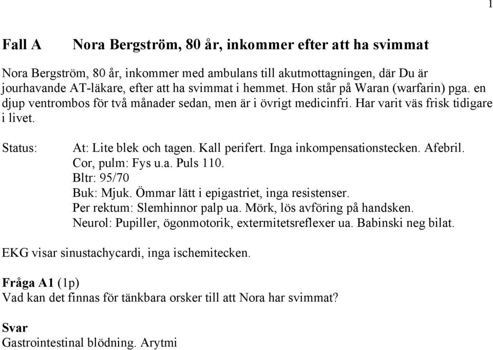 Inga inkompensationstecken. Afebril. Cor, pulm: Fys u.a. Puls 110. Bltr: 95/70 Buk: Mjuk. Ömmar lätt i epigastriet, inga resistenser. Per rektum: Slemhinnor palp ua. Mörk, lös avföring på handsken.