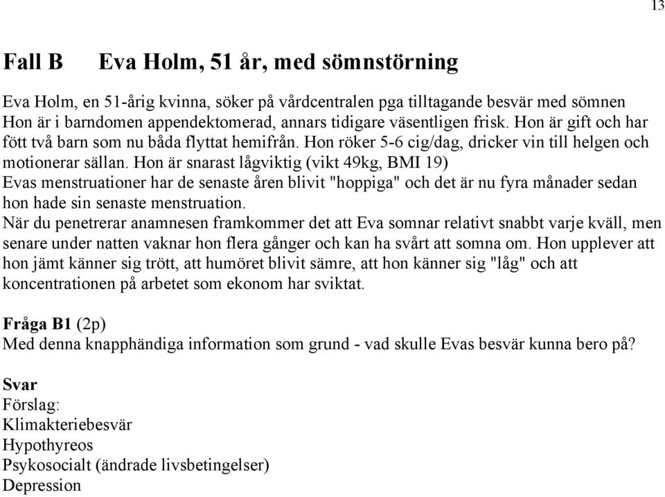 Hon är snarast lågviktig (vikt 49kg, BMI 19) Evas menstruationer har de senaste åren blivit "hoppiga" och det är nu fyra månader sedan hon hade sin senaste menstruation.