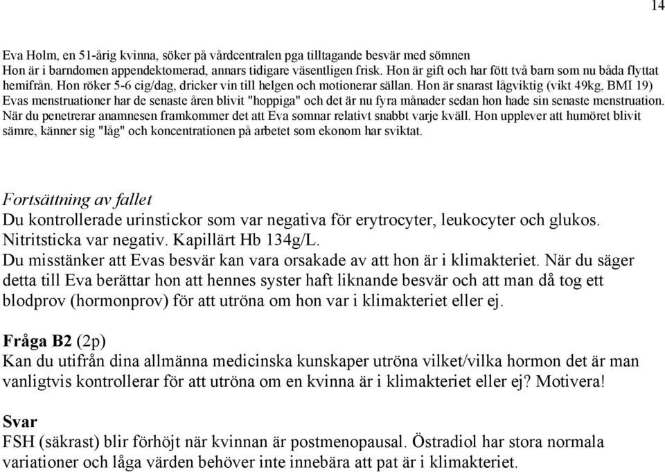 Hon är snarast lågviktig (vikt 49kg, BMI 19) Evas menstruationer har de senaste åren blivit "hoppiga" och det är nu fyra månader sedan hon hade sin senaste menstruation.
