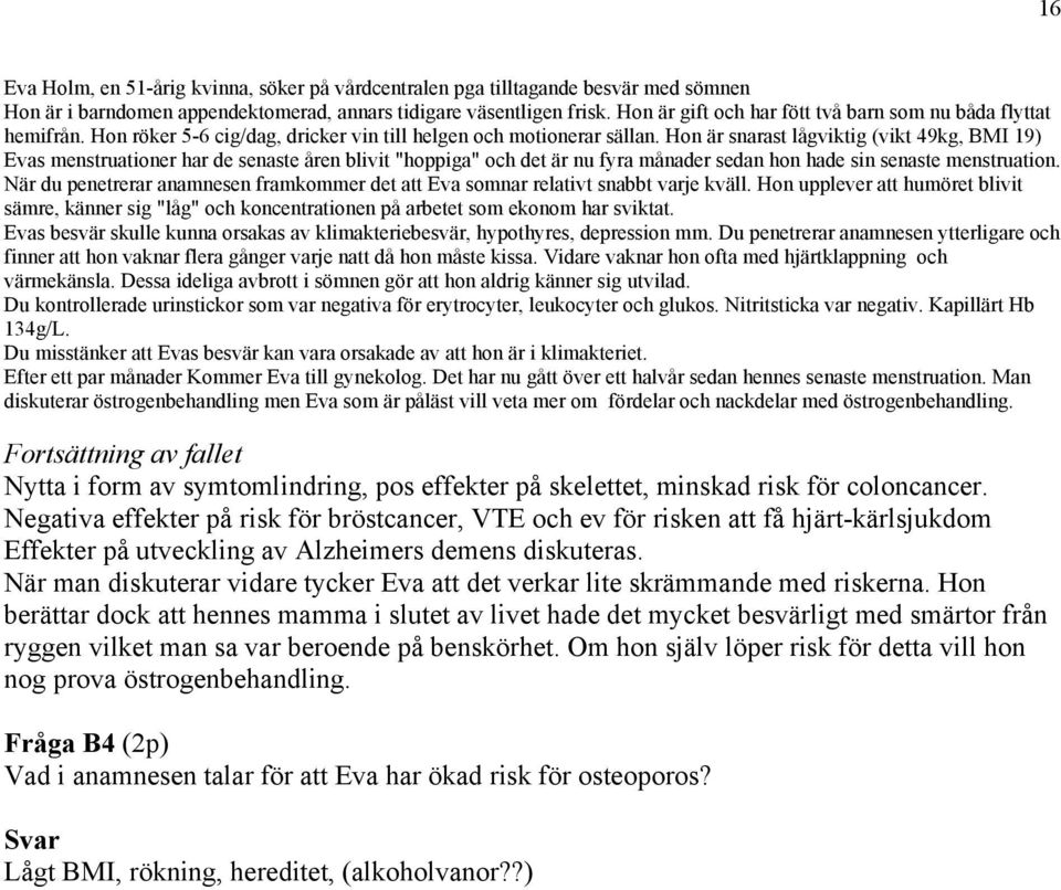 Hon är snarast lågviktig (vikt 49kg, BMI 19) Evas menstruationer har de senaste åren blivit "hoppiga" och det är nu fyra månader sedan hon hade sin senaste menstruation.