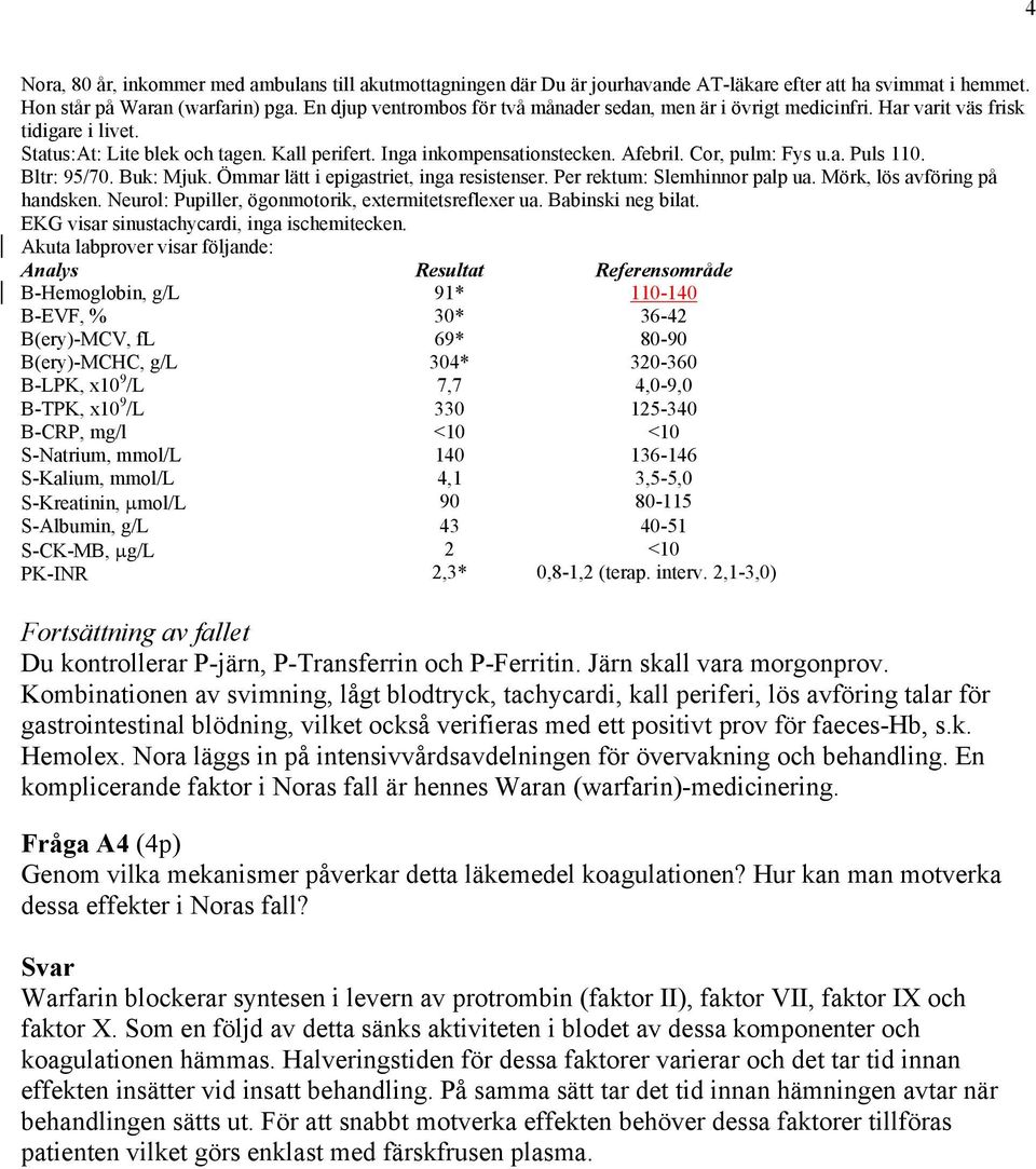 Cor, pulm: Fys u.a. Puls 110. Bltr: 95/70. Buk: Mjuk. Ömmar lätt i epigastriet, inga resistenser. Per rektum: Slemhinnor palp ua. Mörk, lös avföring på handsken.