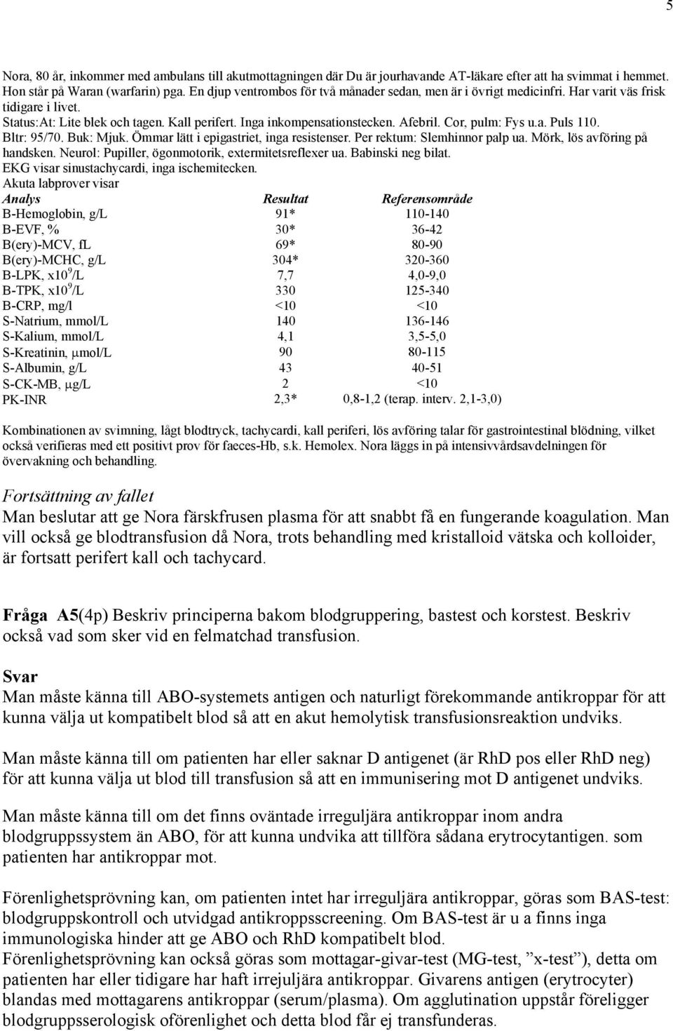 Cor, pulm: Fys u.a. Puls 110. Bltr: 95/70. Buk: Mjuk. Ömmar lätt i epigastriet, inga resistenser. Per rektum: Slemhinnor palp ua. Mörk, lös avföring på handsken.