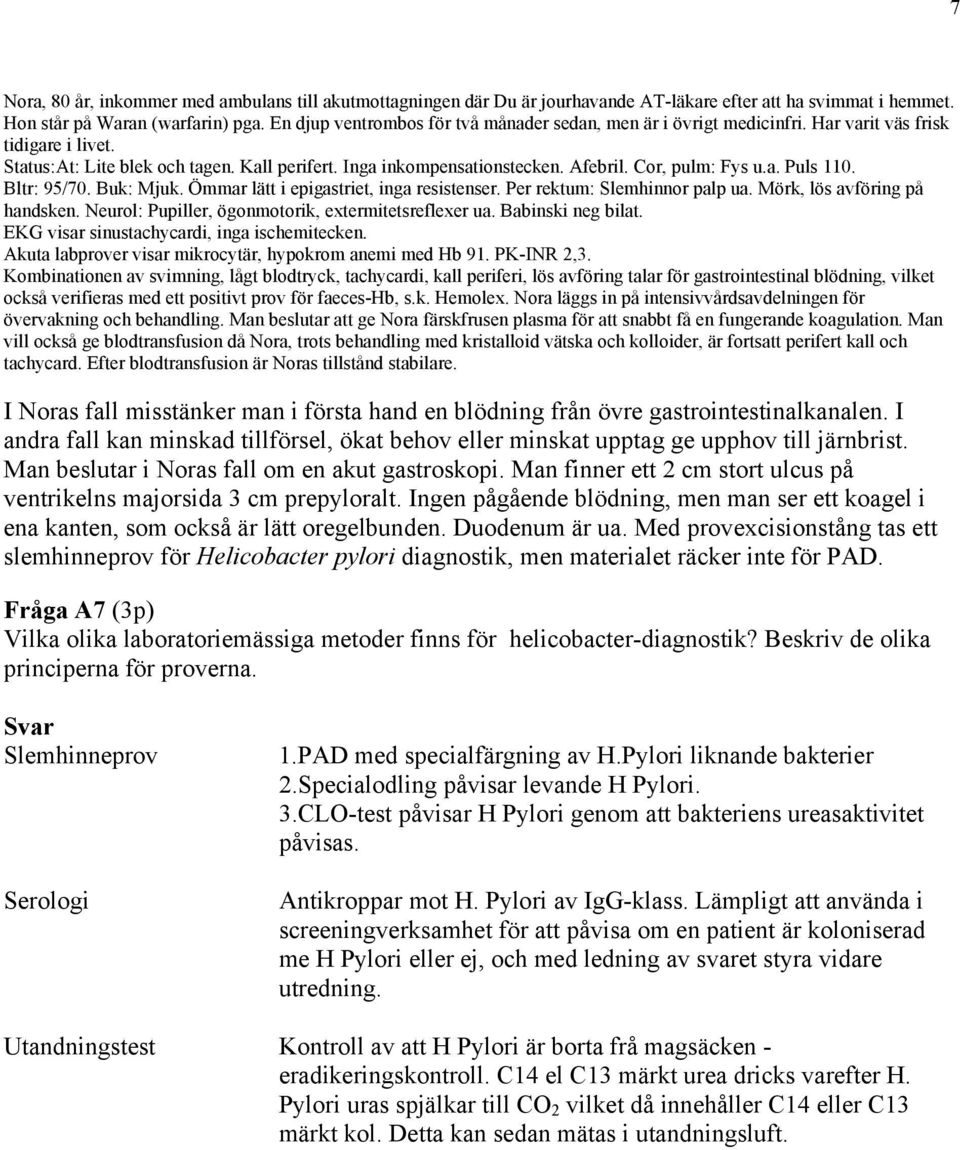 Cor, pulm: Fys u.a. Puls 110. Bltr: 95/70. Buk: Mjuk. Ömmar lätt i epigastriet, inga resistenser. Per rektum: Slemhinnor palp ua. Mörk, lös avföring på handsken.