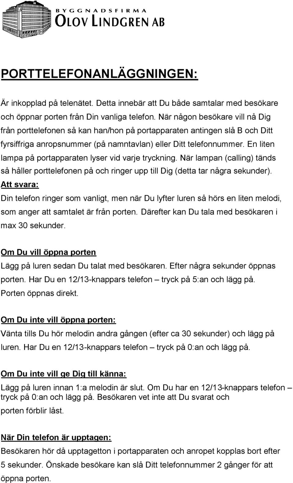 En liten lampa på portapparaten lyser vid varje tryckning. När lampan (calling) tänds så håller porttelefonen på och ringer upp till Dig (detta tar några sekunder).