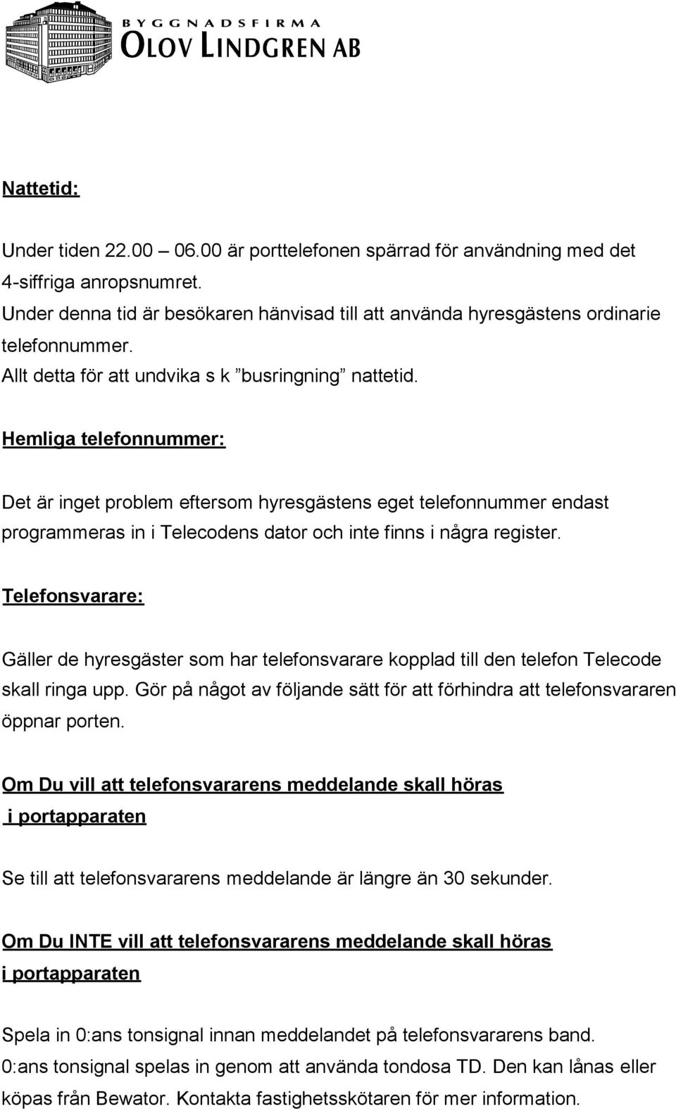 Hemliga telefonnummer: Det är inget problem eftersom hyresgästens eget telefonnummer endast programmeras in i Telecodens dator och inte finns i några register.