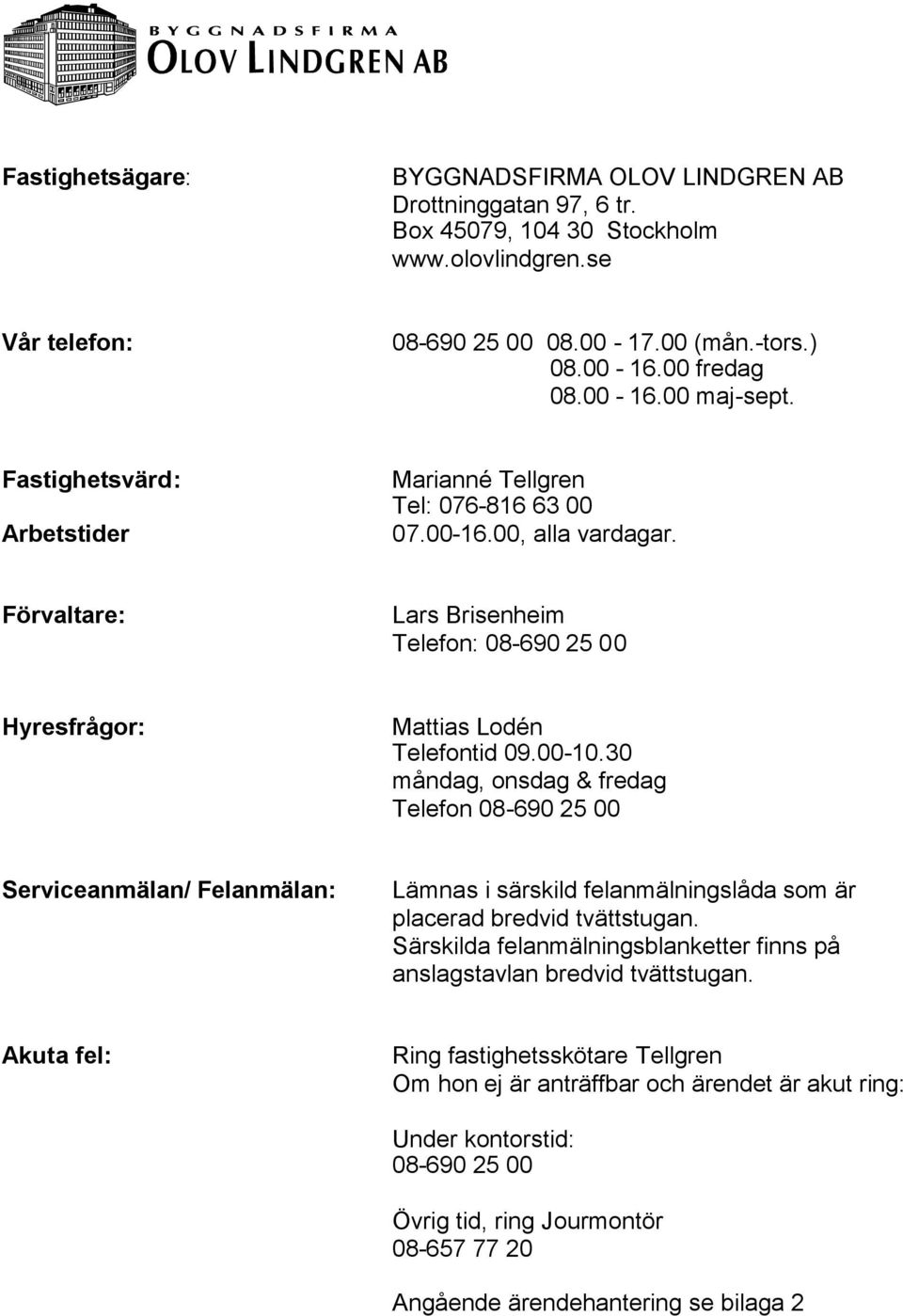 30 måndag, onsdag & fredag Telefon 08-690 25 00 Serviceanmälan/ Felanmälan: Lämnas i särskild felanmälningslåda som är placerad bredvid tvättstugan.
