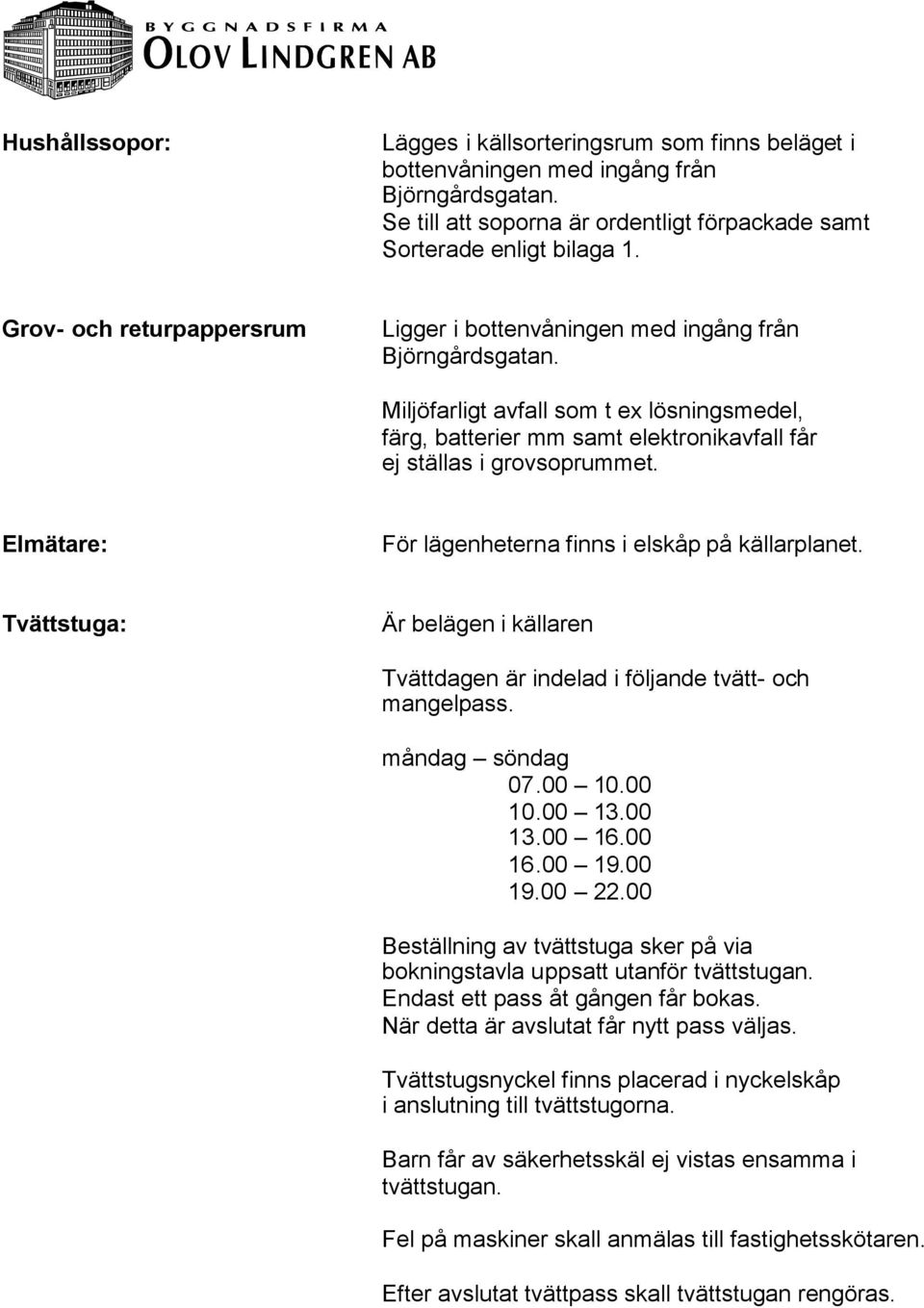 Elmätare: För lägenheterna finns i elskåp på källarplanet. Tvättstuga: Är belägen i källaren Tvättdagen är indelad i följande tvätt- och mangelpass. måndag söndag 07.00 10.00 10.00 13.00 13.00 16.