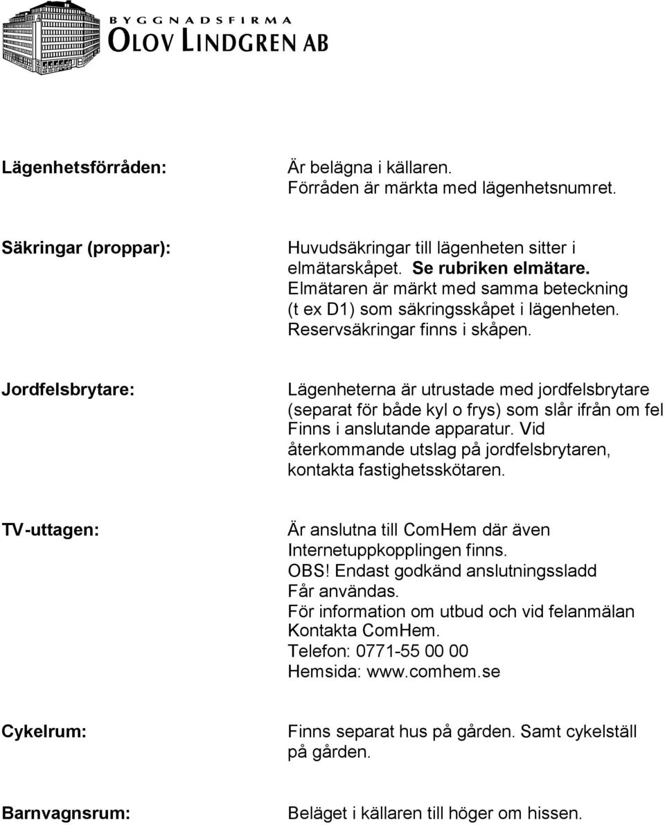 Jordfelsbrytare: Lägenheterna är utrustade med jordfelsbrytare (separat för både kyl o frys) som slår ifrån om fel Finns i anslutande apparatur.