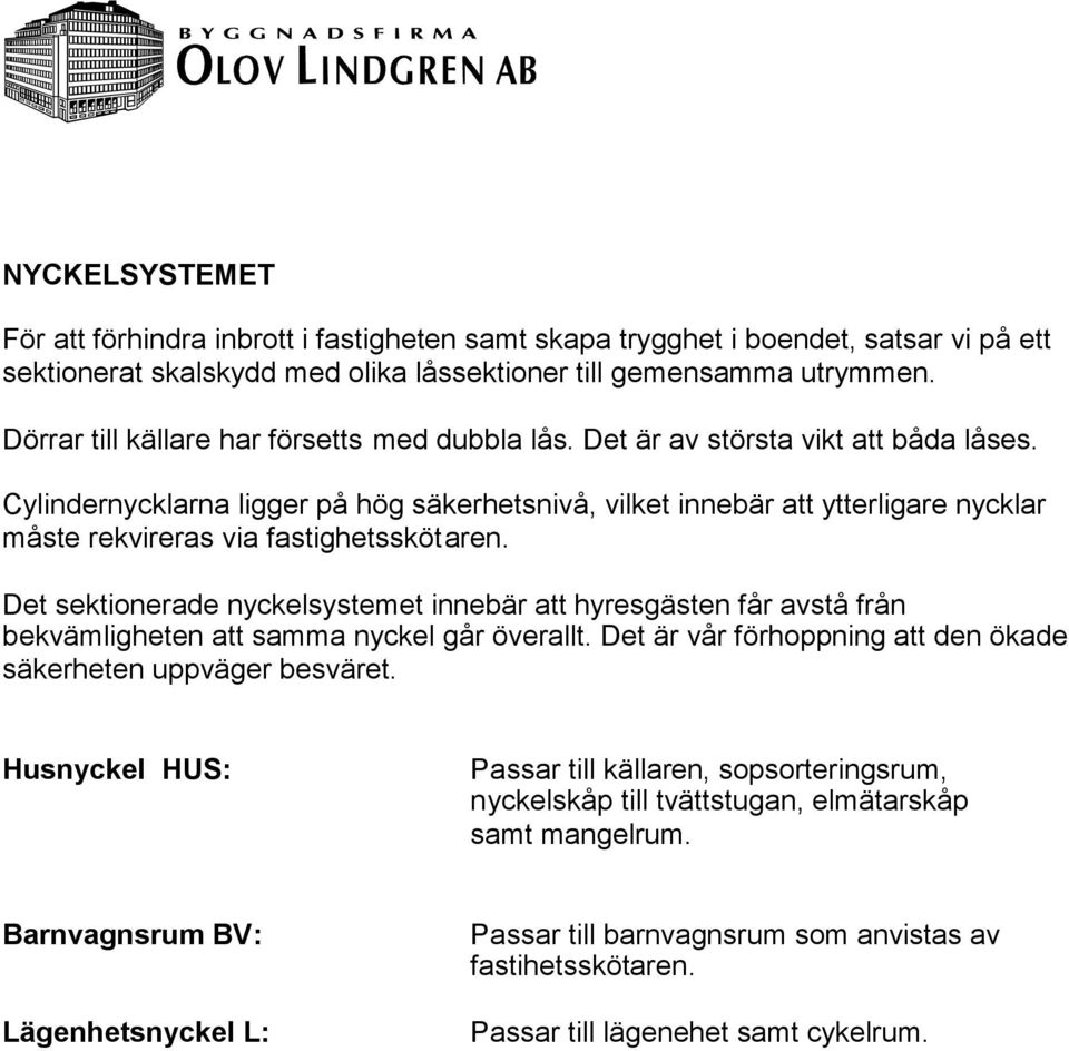 Cylindernycklarna ligger på hög säkerhetsnivå, vilket innebär att ytterligare nycklar måste rekvireras via fastighetsskötaren.