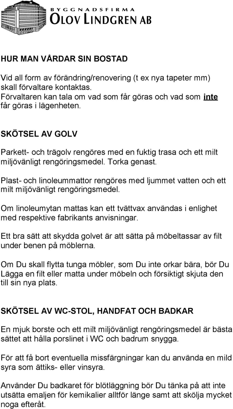 Plast- och linoleummattor rengöres med ljummet vatten och ett milt miljövänligt rengöringsmedel. Om linoleumytan mattas kan ett tvättvax användas i enlighet med respektive fabrikants anvisningar.