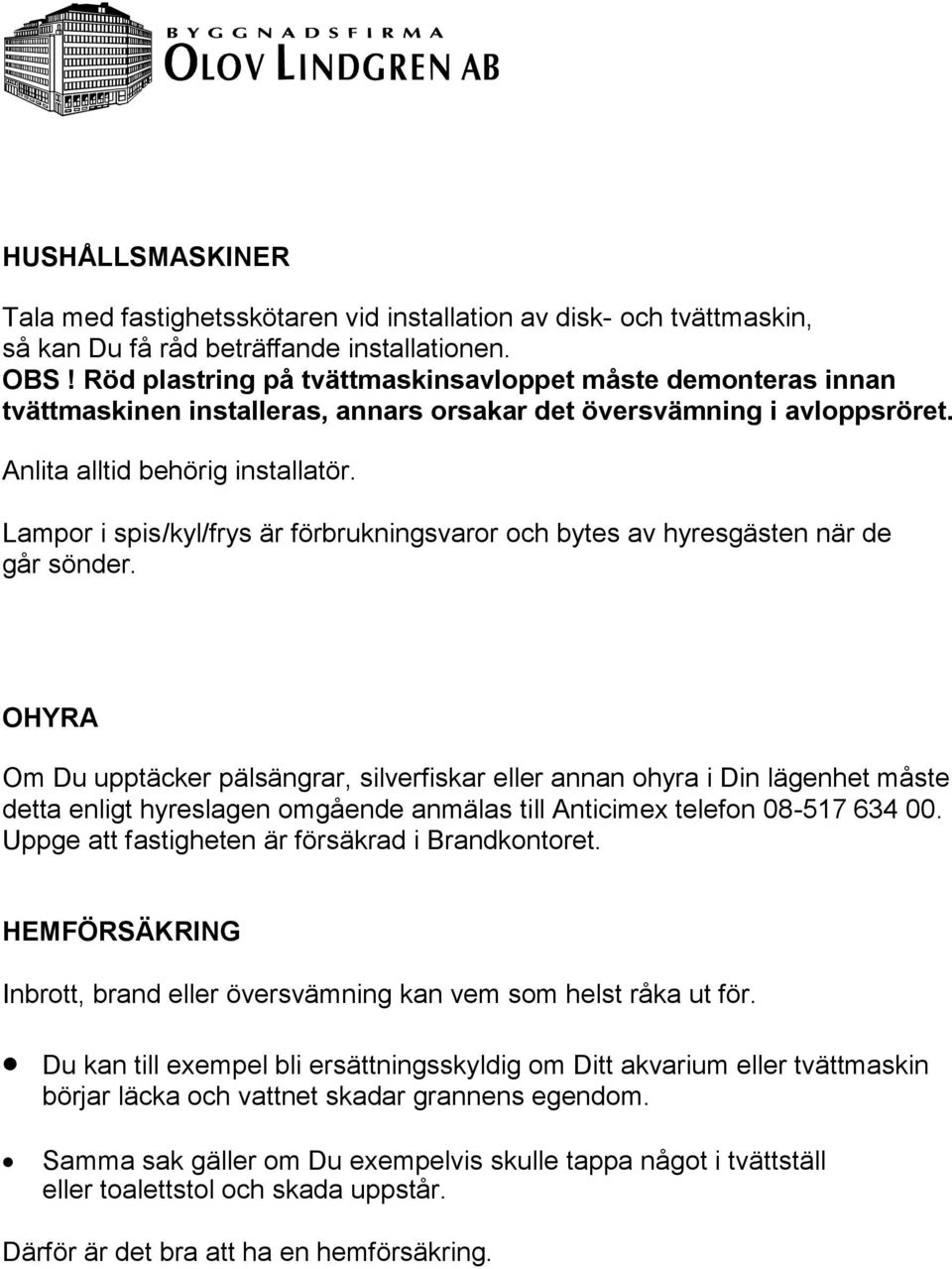 Lampor i spis/kyl/frys är förbrukningsvaror och bytes av hyresgästen när de går sönder.