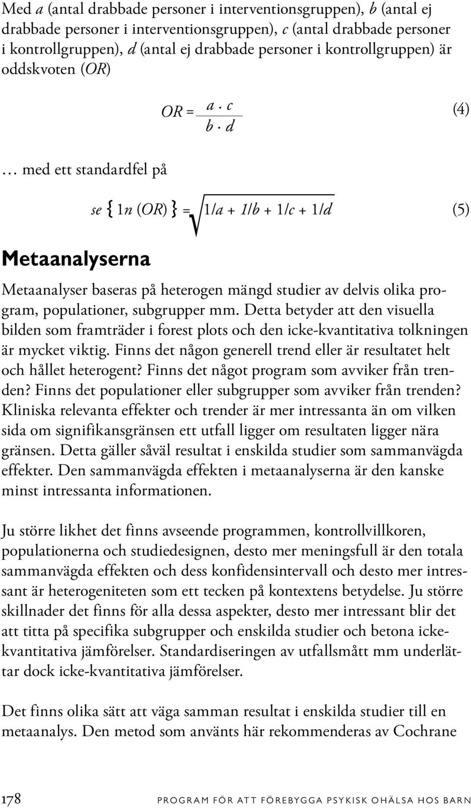 d se{1n (OR)}= 1/a + 1/b + 1/c + 1/d (5) Metaanalyser baseras på heterogen mängd studier av delvis olika program, populationer, subgrupper mm.