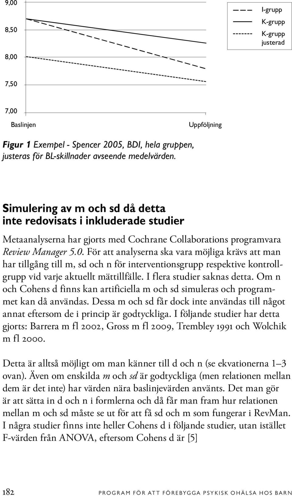 För att analyserna ska vara möjliga krävs att man har tillgång till m, sd och n för interventionsgrupp respektive kontrollgrupp vid varje aktuellt mättillfälle. I flera studier saknas detta.