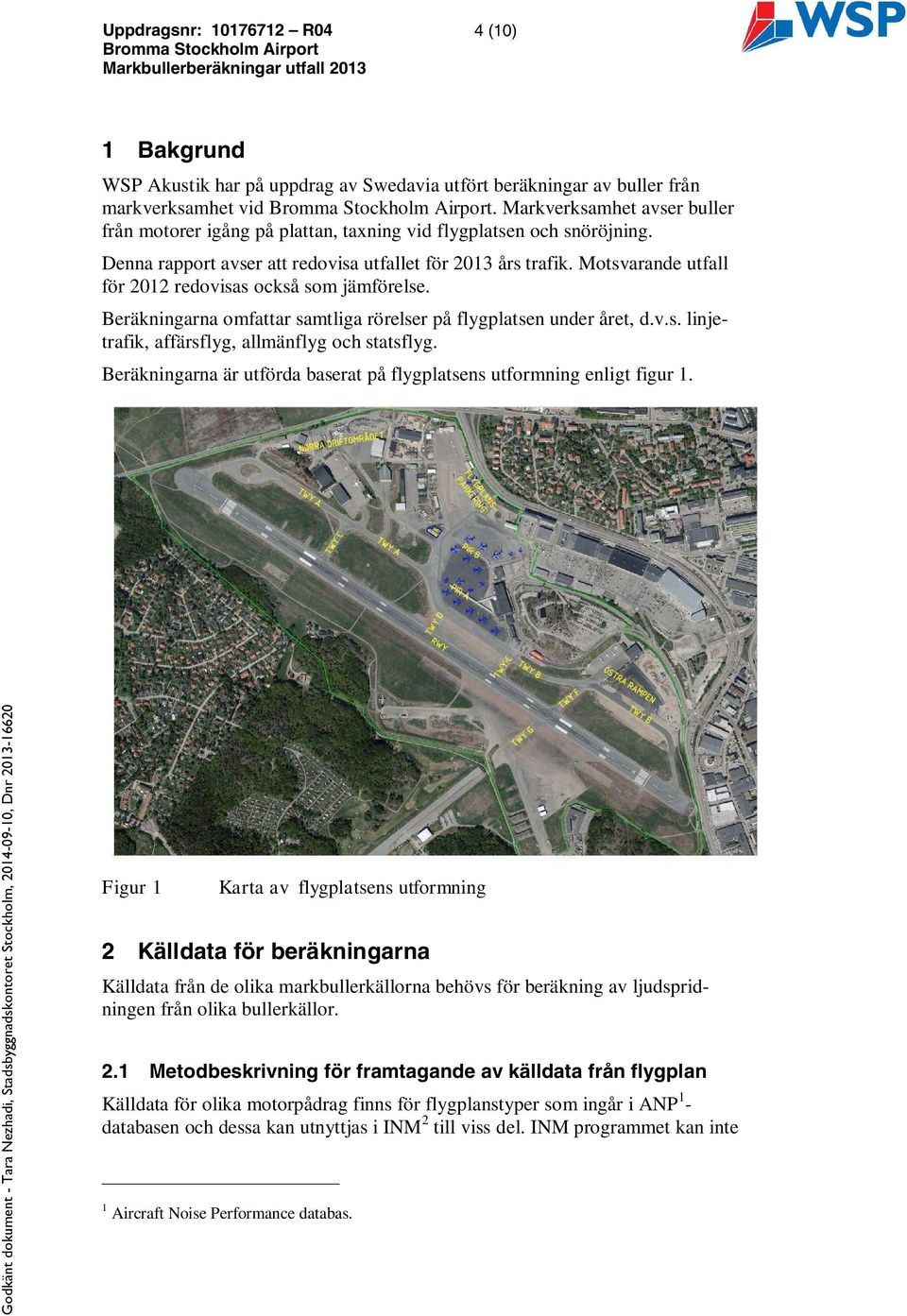 Motsvarande utfall för 2012 redovisas också som jämförelse. Beräkningarna omfattar samtliga rörelser på flygplatsen under året, d.v.s. linjetrafik, affärsflyg, allmänflyg och statsflyg.