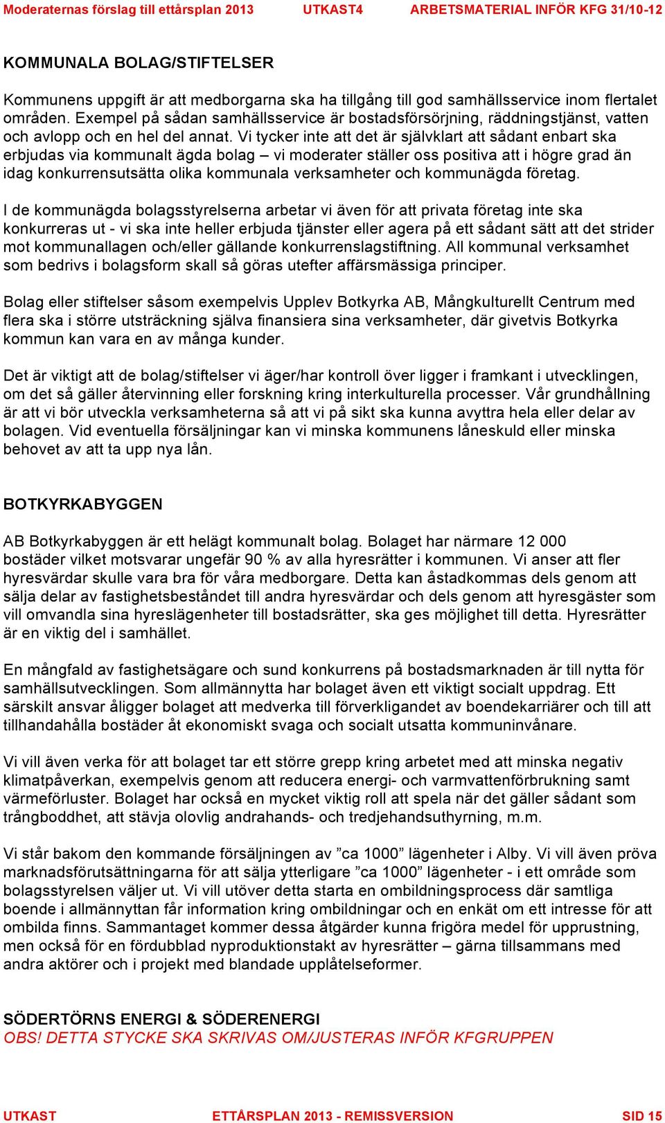 Vi tycker inte att det är självklart att sådant enbart ska erbjudas via kommunalt ägda bolag vi moderater ställer oss positiva att i högre grad än idag konkurrensutsätta olika kommunala verksamheter