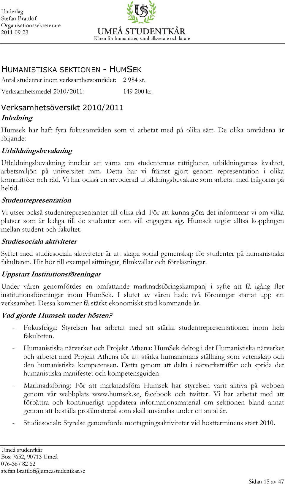 De olika områdena är följande: Utbildningsbevakning Utbildningsbevakning innebär att värna om studenternas rättigheter, utbildningarnas kvalitet, arbetsmiljön på universitet mm.