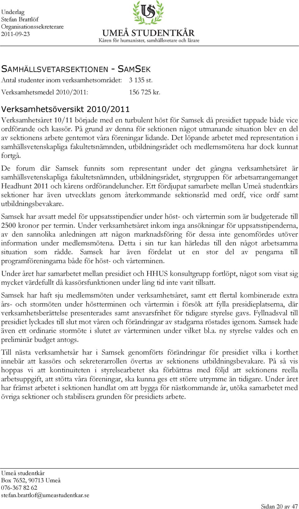 På grund av denna för sektionen något utmanande situation blev en del av sektionens arbete gentemot våra föreningar lidande.