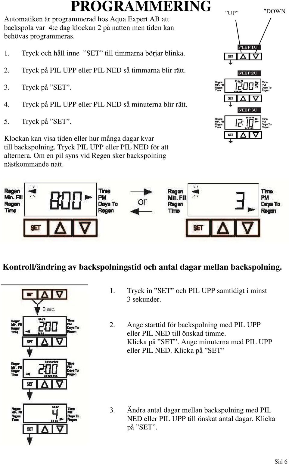 Tryck PIL UPP eller PIL NED för att alternera. Om en pil syns vid Regen sker backspolning nästkommande natt. UP DOWN Kontroll/ändring av backspolningstid och antal dagar mellan backspolning. 1.