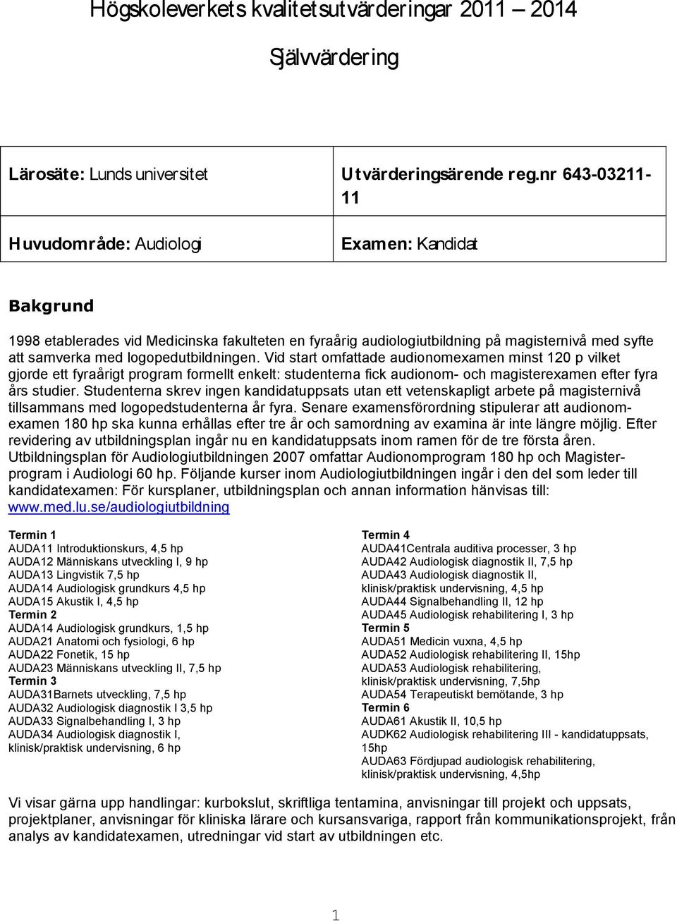 logopedutbildningen. Vid start omfattade audionomexamen minst 120 p vilket gjorde ett fyraårigt program formellt enkelt: studenterna fick audionom- och magisterexamen efter fyra års studier.