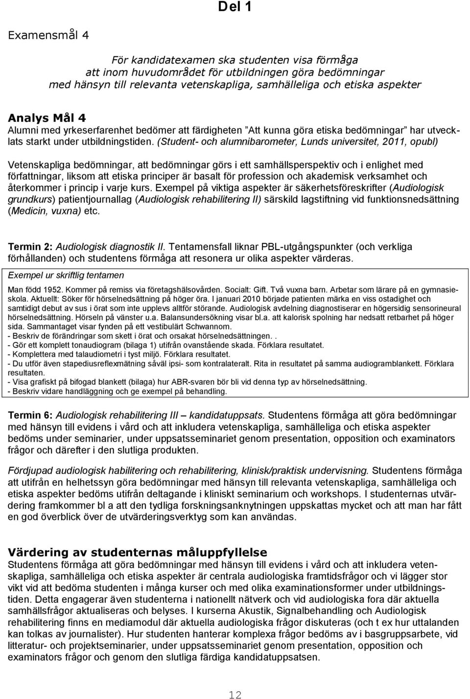 (Student- och alumnibarometer, Lunds universitet, 2011, opubl) Vetenskapliga bedömningar, att bedömningar görs i ett samhällsperspektiv och i enlighet med författningar, liksom att etiska principer