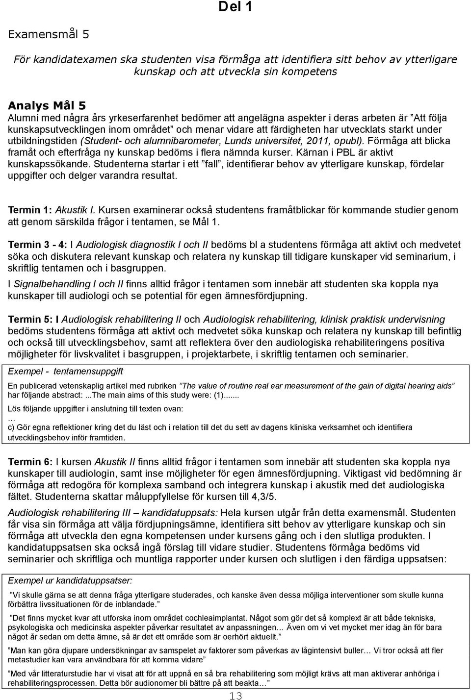 alumnibarometer, Lunds universitet, 2011, opubl). Förmåga att blicka framåt och efterfråga ny kunskap bedöms i flera nämnda kurser. Kärnan i PBL är aktivt kunskapssökande.