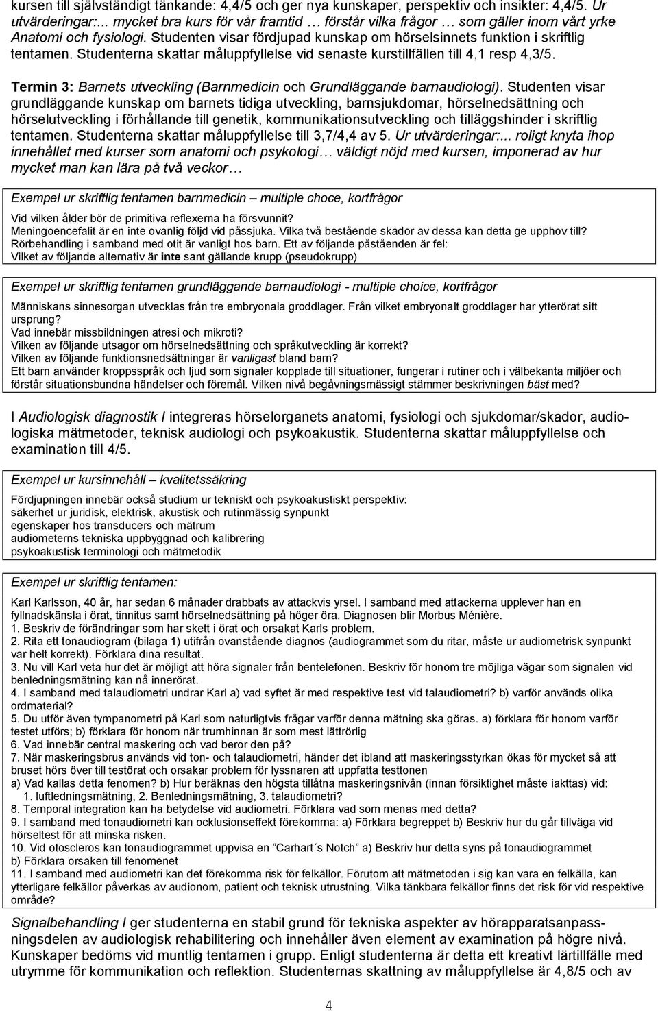 Studenterna skattar måluppfyllelse vid senaste kurstillfällen till 4,1 resp 4,3/5. Termin 3: Barnets utveckling (Barnmedicin och Grundläggande barnaudiologi).