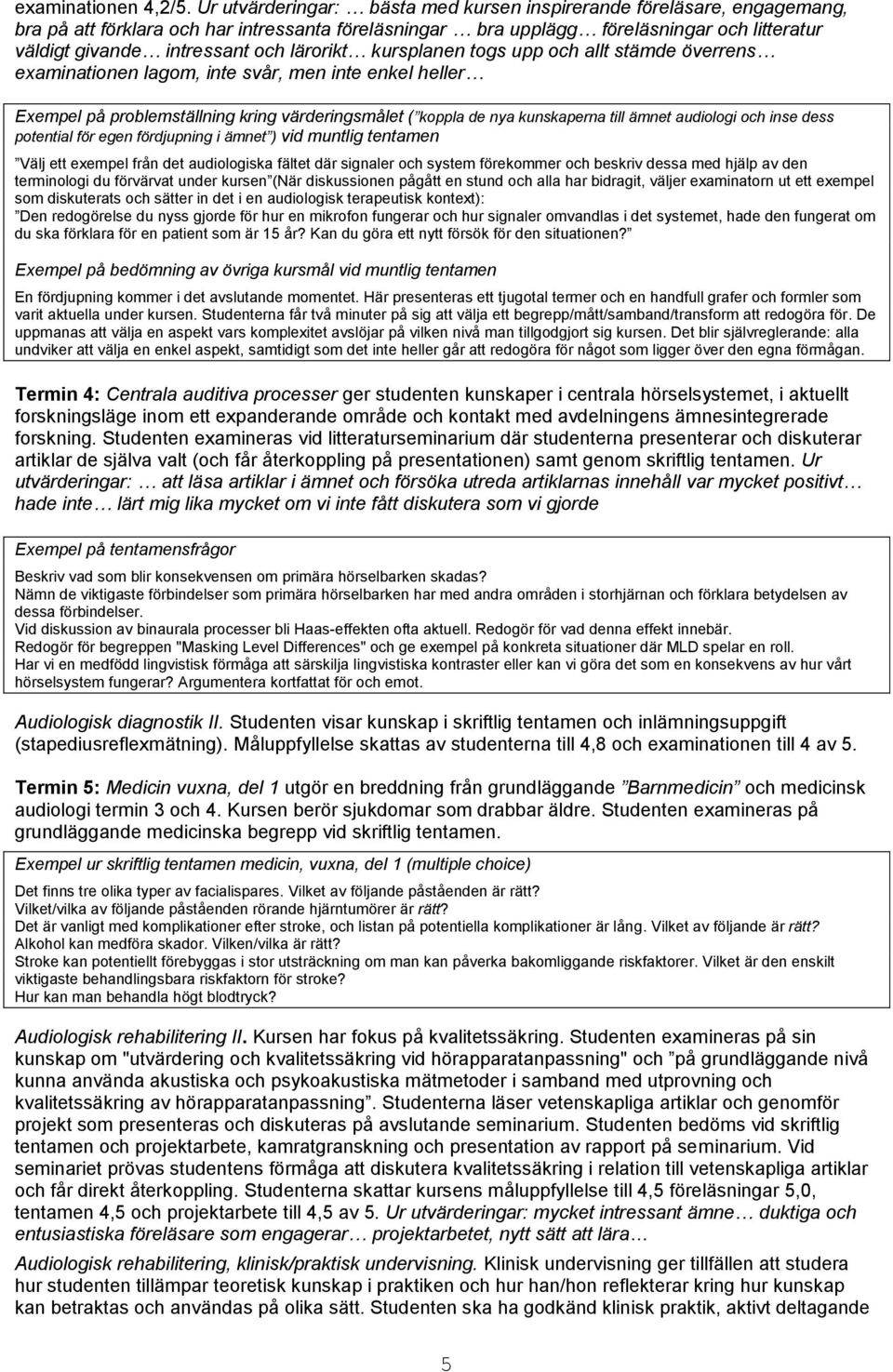 lärorikt kursplanen togs upp och allt stämde överrens examinationen lagom, inte svår, men inte enkel heller Exempel på problemställning kring värderingsmålet ( koppla de nya kunskaperna till ämnet