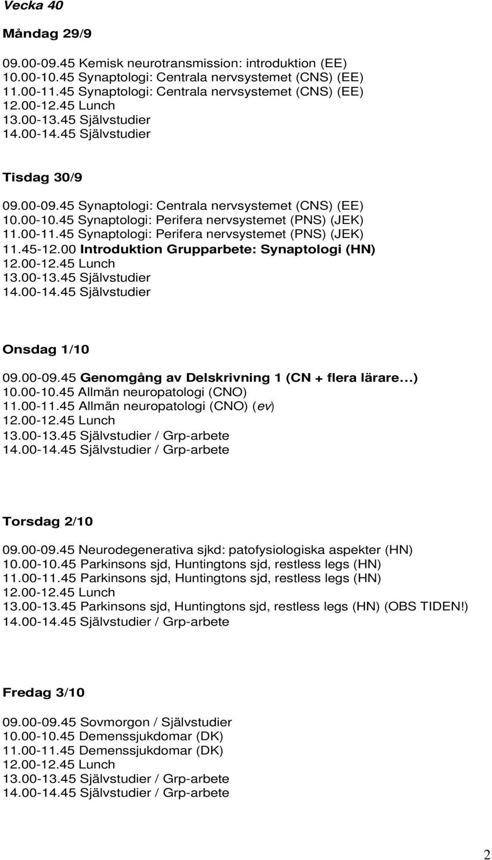 45 Synaptologi: Perifera nervsystemet (PNS) (JEK) 11.45-12.00 Introduktion Grupparbete: Synaptologi (HN) Onsdag 1/10 09.00-09.45 Genomgång av Delskrivning 1 (CN + flera lärare ) 10.00-10.