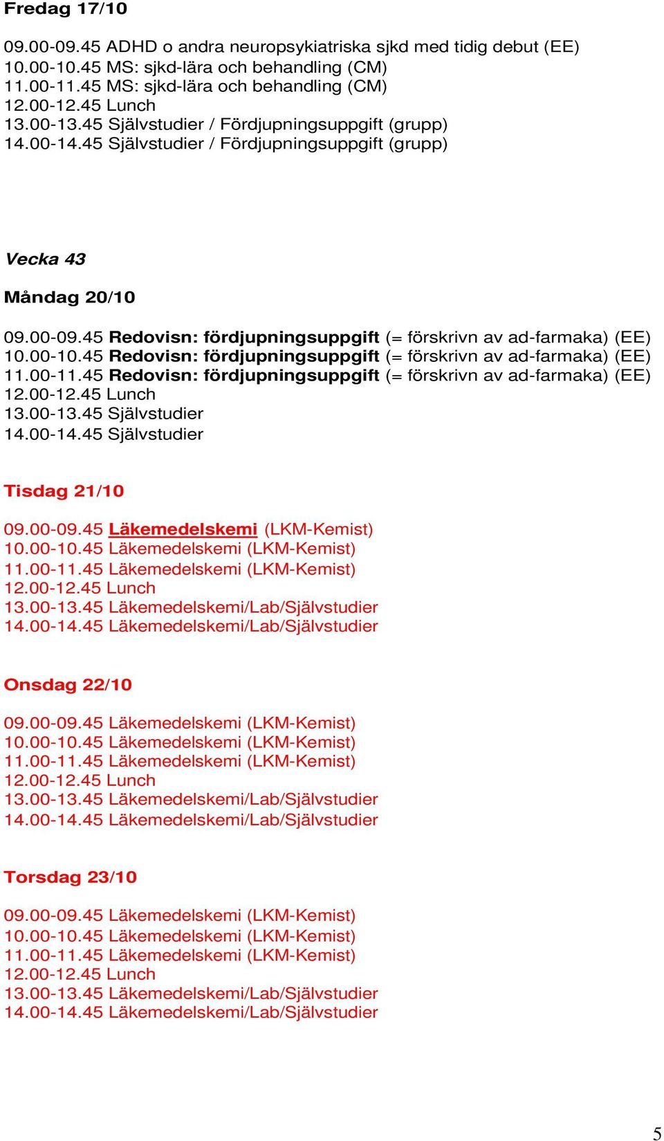 45 MS: sjkd-lära och behandling (CM) / Fördjupningsuppgift (grupp) Vecka 43 Måndag 20/10 09.00-09.