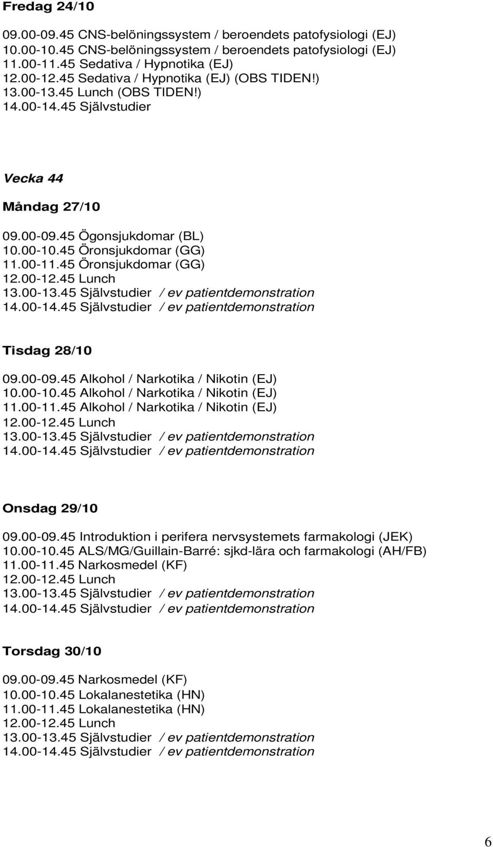 45 Öronsjukdomar (GG) / ev patientdemonstration Tisdag 28/10 09.00-09.45 Alkohol / Narkotika / Nikotin (EJ) 10.00-10.45 Alkohol / Narkotika / Nikotin (EJ) 11.00-11.