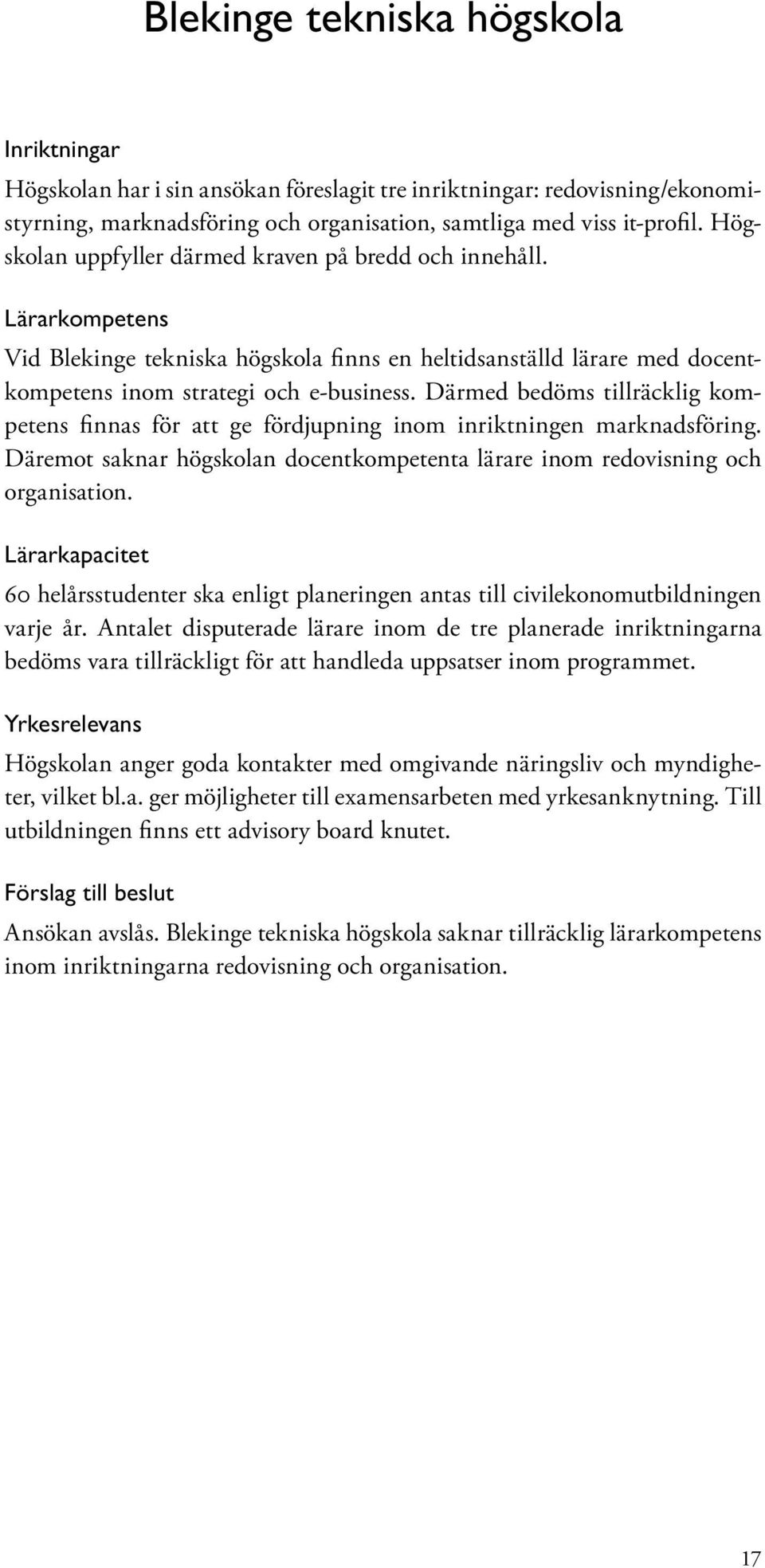 Därmed bedöms tillräcklig kompetens finnas för att ge fördjupning inom inriktningen marknadsföring. Däremot saknar högskolan docentkompetenta lärare inom redovisning och organisation.