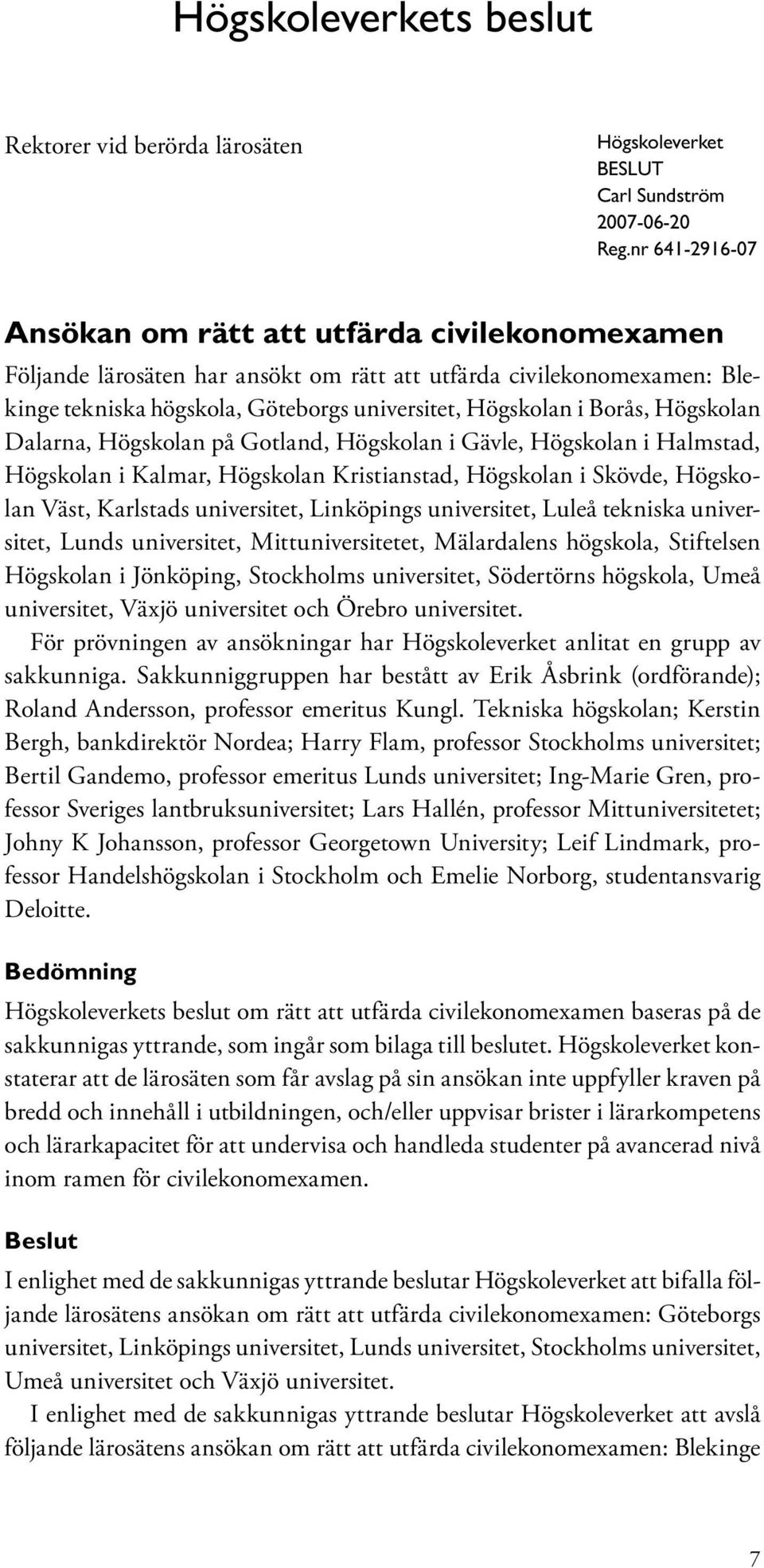 Högskolan Dalarna, Högskolan på Gotland, Högskolan i Gävle, Högskolan i Halmstad, Högskolan i Kalmar, Högskolan Kristianstad, Högskolan i Skövde, Högskolan Väst, Karlstads universitet, Linköpings