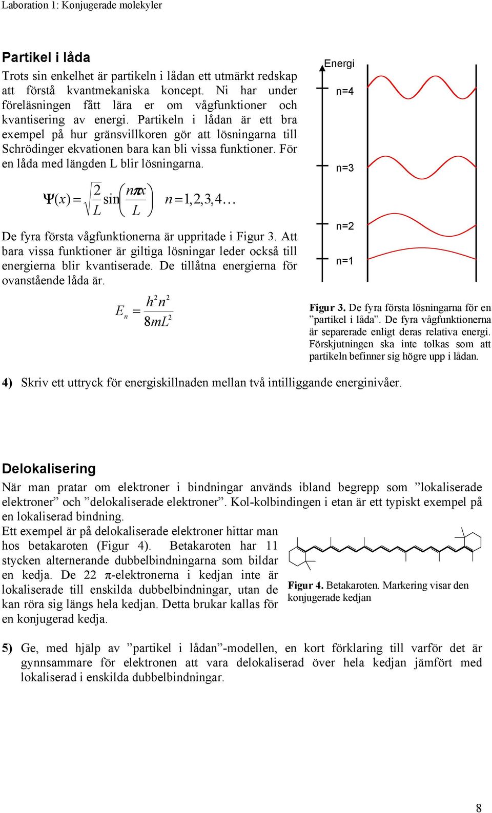 2 ( ) sin nπx Ψ x = n = 1,2,3,4K L L De fyra första vågfunktionerna är uppritade i Figur 3. Att bara vissa funktioner är giltiga lösningar leder också till energierna blir kvantiserade.