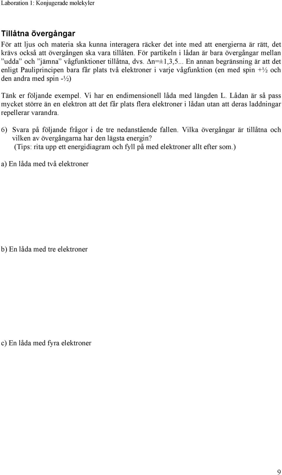 .. En annan begränsning är att det enligt Pauliprincipen bara får plats två elektroner i varje vågfunktion (en med spin +½ och den andra med spin -½) Tänk er följande exempel.