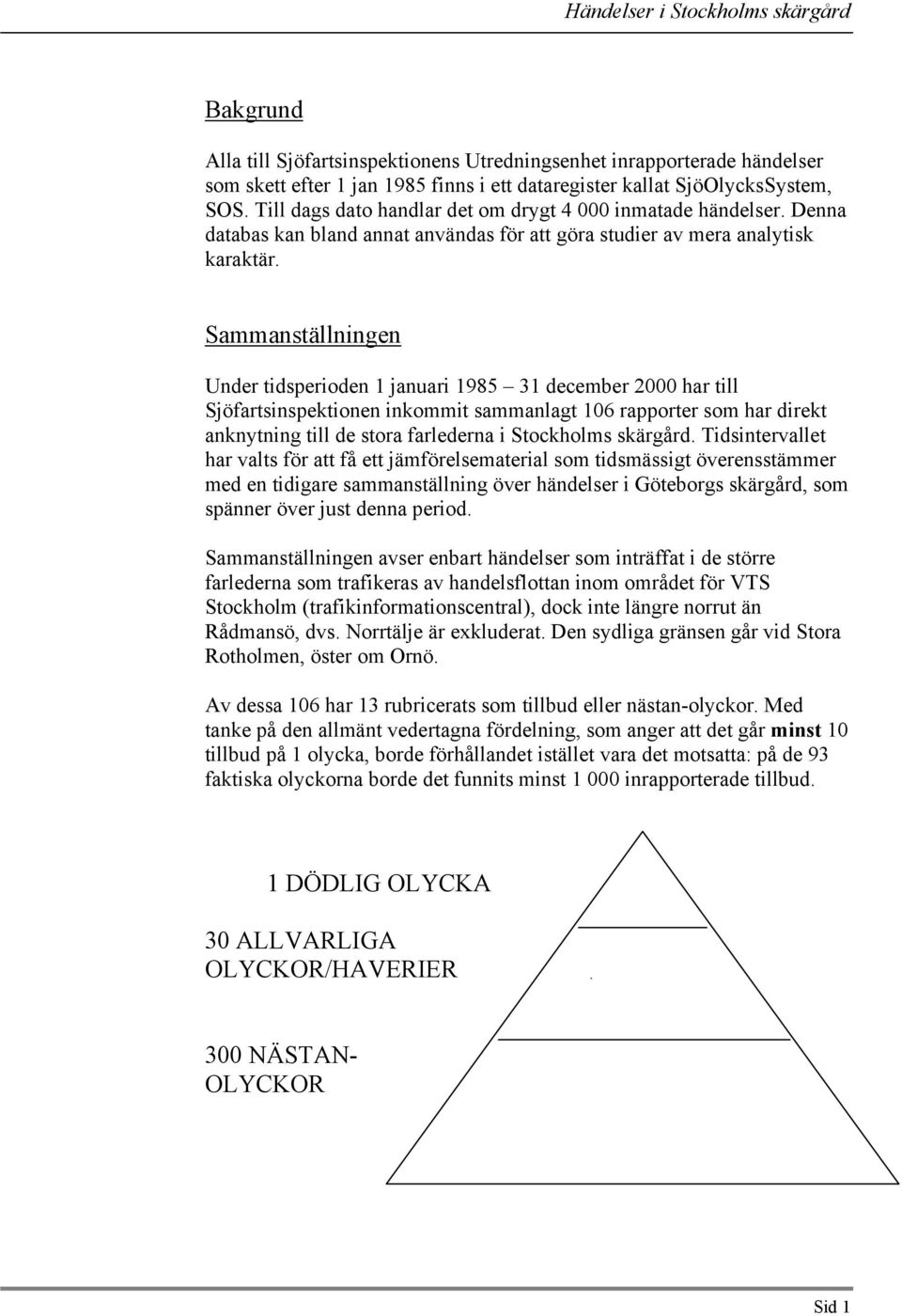 Sammanställningen Under tidsperioden 1 januari 1985 31 december 2000 har till Sjöfartsinspektionen inkommit sammanlagt 106 rapporter som har direkt anknytning till de stora farlederna i Stockholms