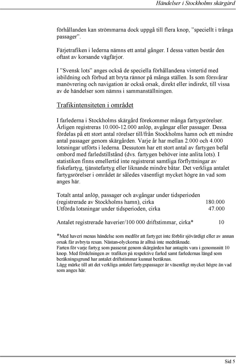 Is som försvårar manövrering och navigation är också orsak, direkt eller indirekt, till vissa av de händelser som nämns i sammanställningen.