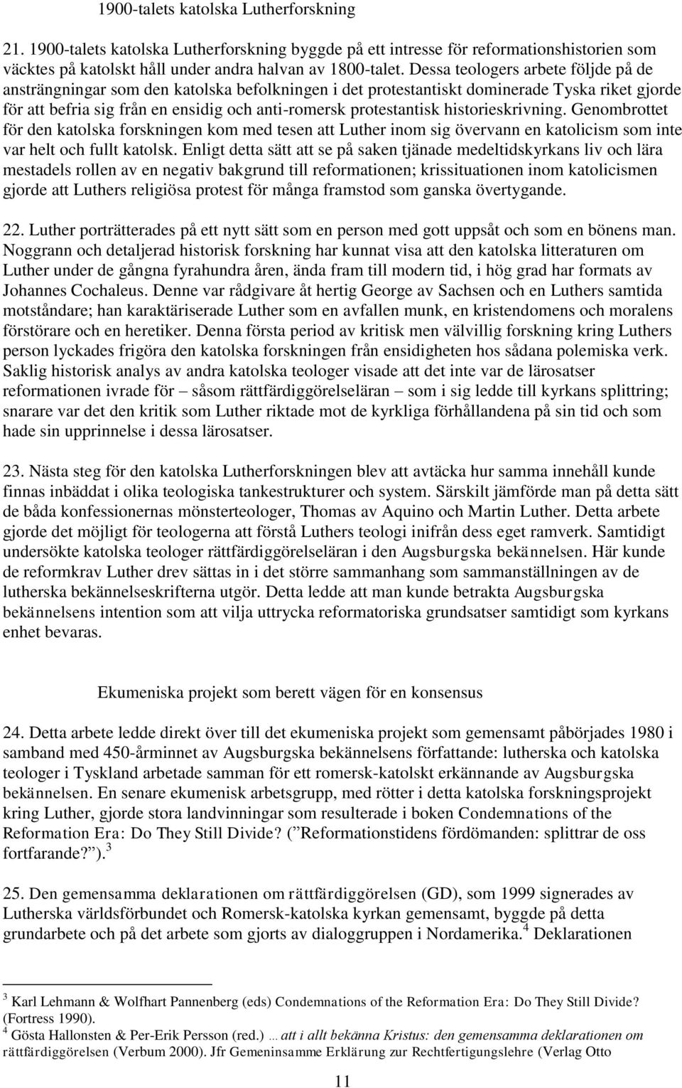 historieskrivning. Genombrottet för den katolska forskningen kom med tesen att Luther inom sig övervann en katolicism som inte var helt och fullt katolsk.