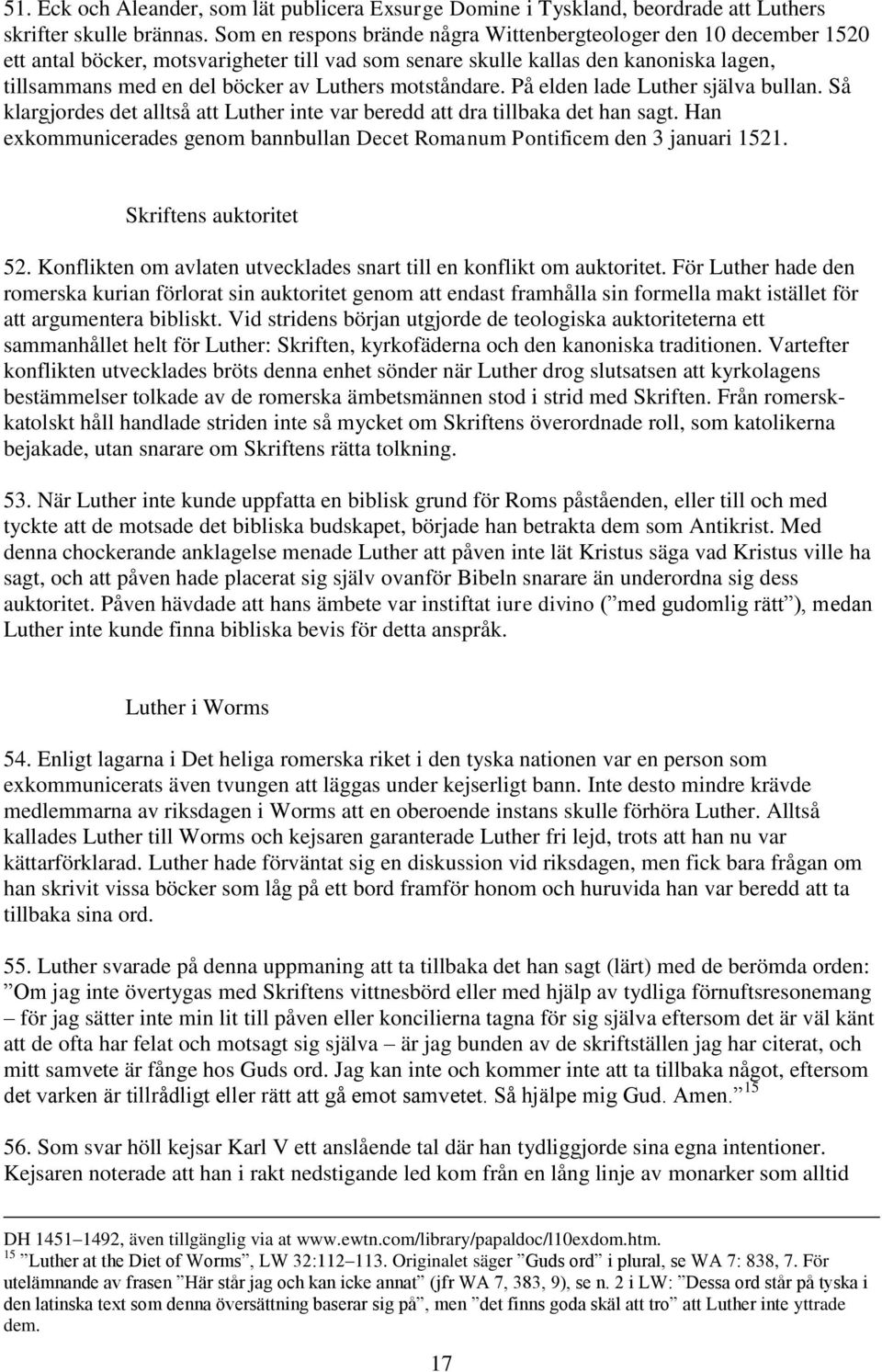 motståndare. På elden lade Luther själva bullan. Så klargjordes det alltså att Luther inte var beredd att dra tillbaka det han sagt.