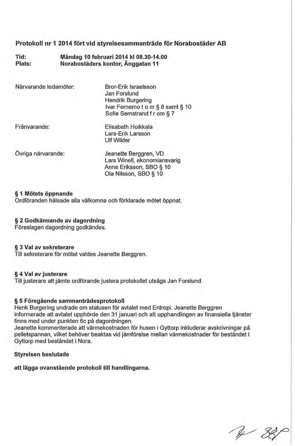 Elisabeth Hoikkala Lars-Erik Larsson Ulf Wilder JeaneIIe Berggren, VD Lars Winell, ekonomiansvarig Anne Eriksson, SBO 10 Ola Nilsson, SBO 10 1 Mötets öppnande Ordföranden hälsade alla välkomna och