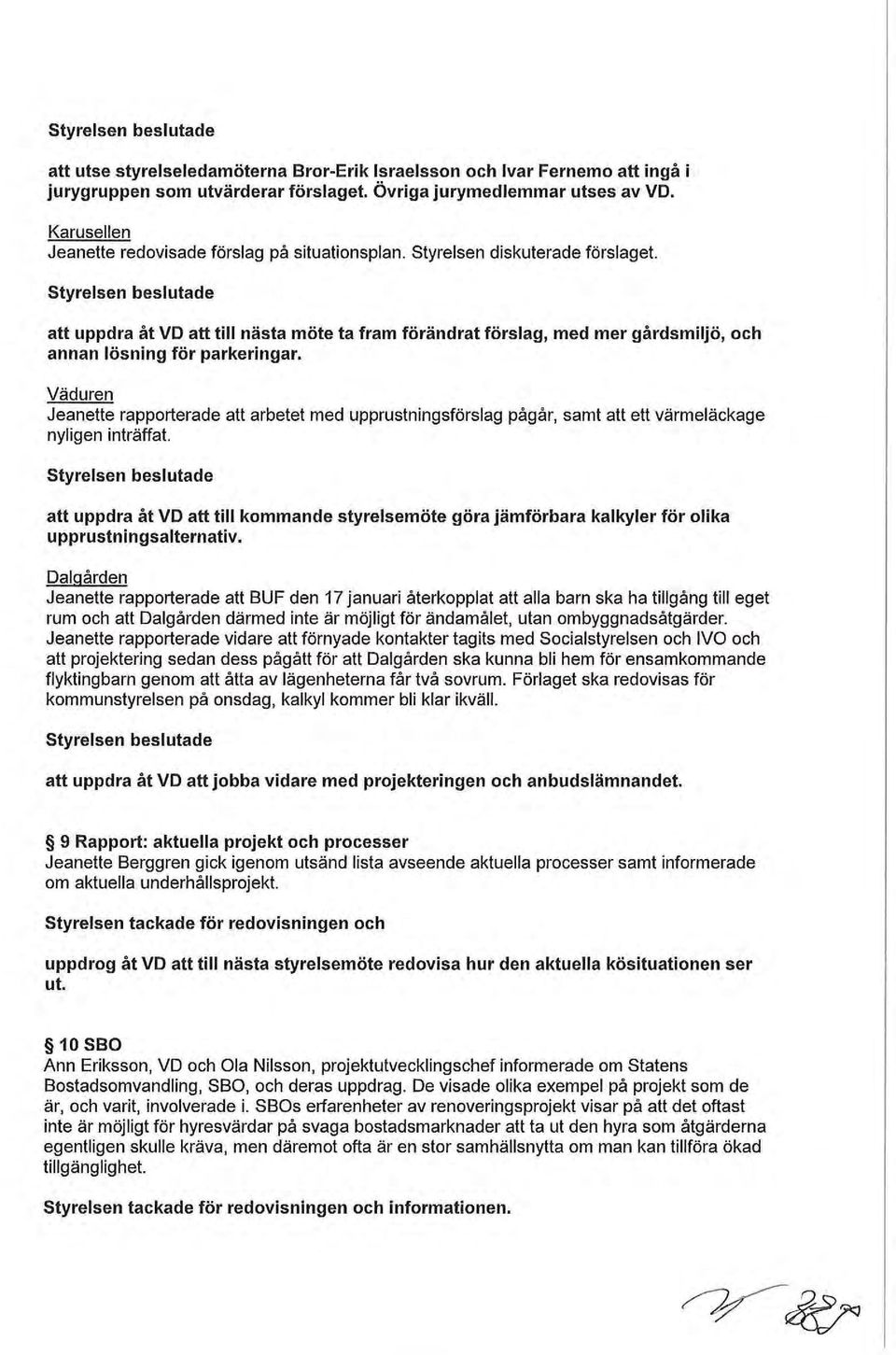 att uppdra åt VD att till nästa möte ta fram förändrat förslag, med mer gårdsmiljö, och annan lösning för parkeringar.