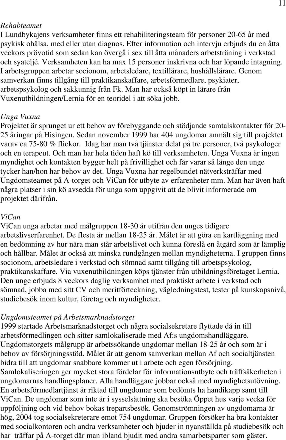 Verksamheten kan ha max 15 personer inskrivna och har löpande intagning. I arbetsgruppen arbetar socionom, arbetsledare, textillärare, hushållslärare.